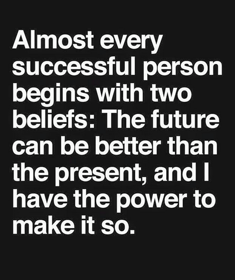 Almost every successful person begins with two beliefs: The future can be better than the present, and I have the power to make it so.