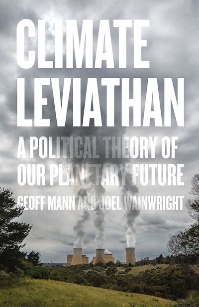 Excerpt from Climate Leviathan: A Political Theory of Our Planetary Future by Geoff Mann and Joel Wainwright, published January 7, 2020, by Verso Books. Copyright © Geoff Mann and Joel Wainwright.